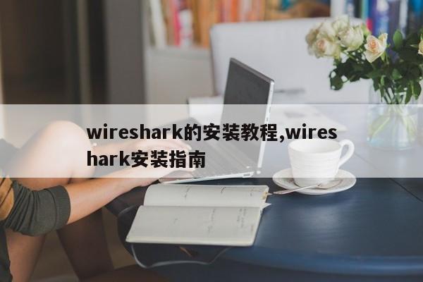 wireshark的安装教程,wireshark安装指南