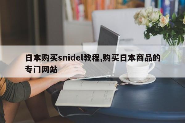 日本购买snidel教程,购买日本商品的专门网站