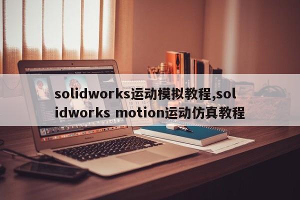 solidworks运动模拟教程,solidworks motion运动仿真教程