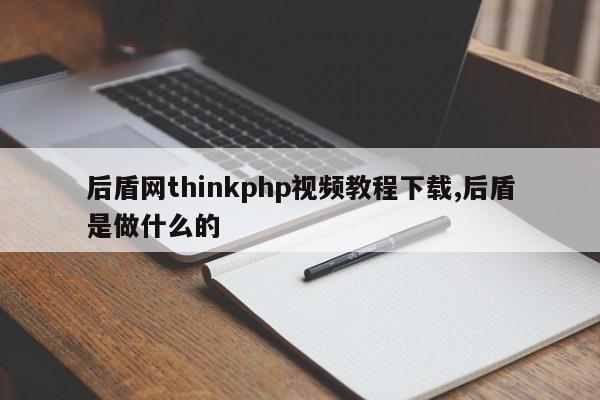 后盾网thinkphp视频教程下载,后盾是做什么的