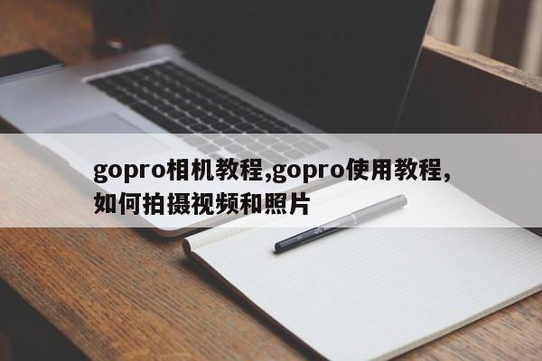 gopro相机教程,gopro使用教程,如何拍摄视频和照片