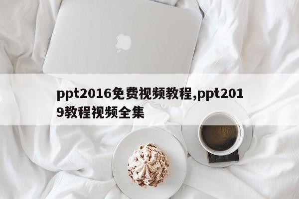 ppt2016免费视频教程,ppt2019教程视频全集